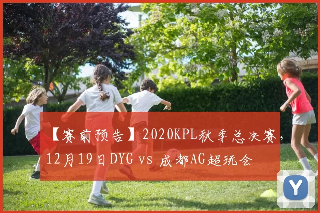 【赛前预告】2020KPL秋季总决赛，12月19日DYG vs 成都AG超玩会