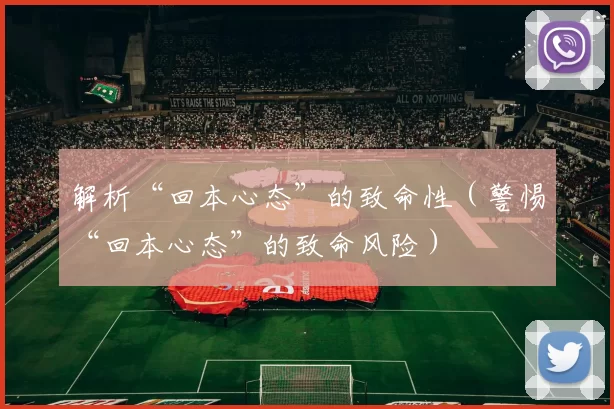 解析“回本心态”的致命性（警惕“回本心态”的致命风险）