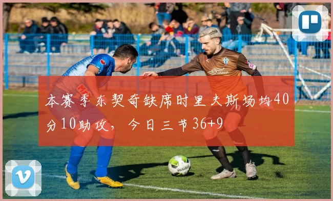 本赛季东契奇缺席时里夫斯场均40分10助攻，今日三节36+9