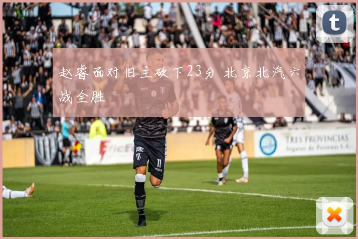 赵睿面对旧主砍下23分 北京北汽六战全胜