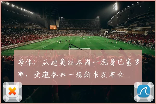 每体：瓜迪奥拉本周一现身巴塞罗那，受邀参加一场新书发布会