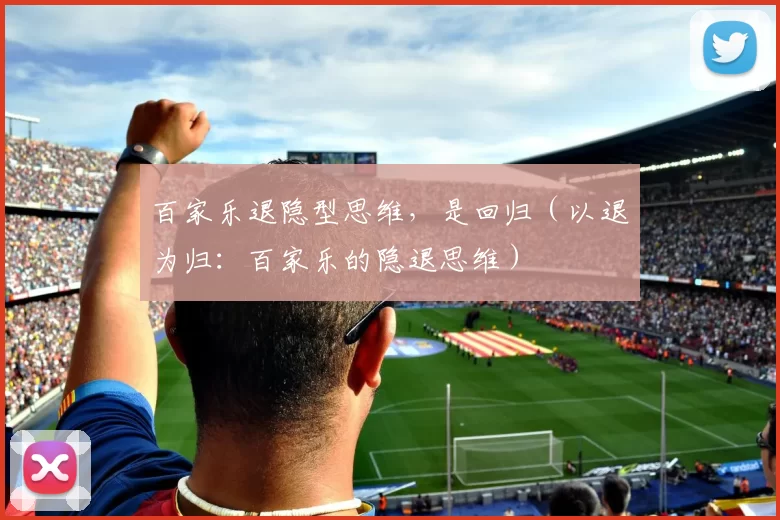 百家乐退隐型思维，是回归（以退为归：百家乐的隐退思维）