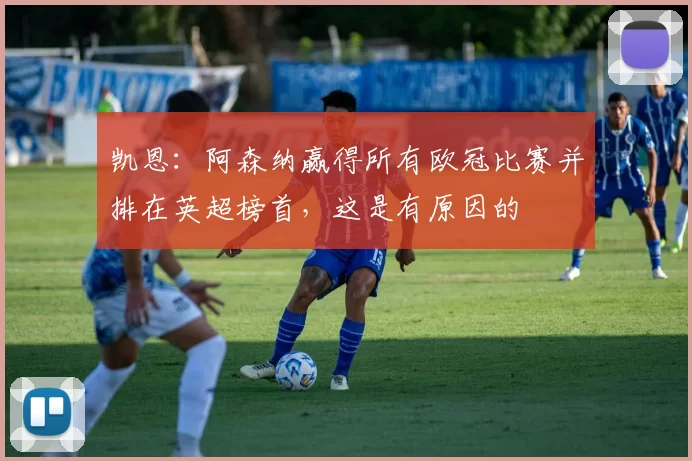 凯恩：阿森纳赢得所有欧冠比赛并排在英超榜首，这是有原因的