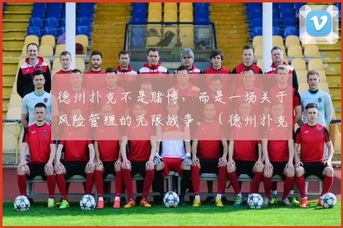 德州扑克不是赌博，而是一场关于风险管理的无限战争。（德州扑克不是赌博，它是一场围绕风险管理的长期博弈。）