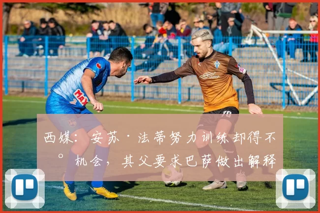 西媒：安苏·法蒂努力训练却得不到机会，其父要求巴萨做出解释