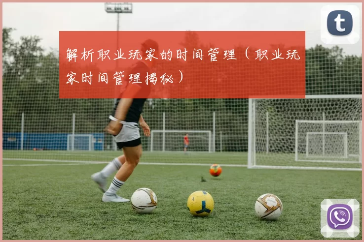 解析职业玩家的时间管理（职业玩家时间管理揭秘）