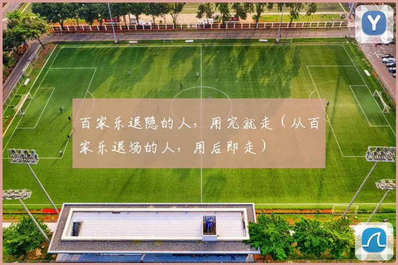 百家乐退隐的人，用完就走（从百家乐退场的人，用后即走）