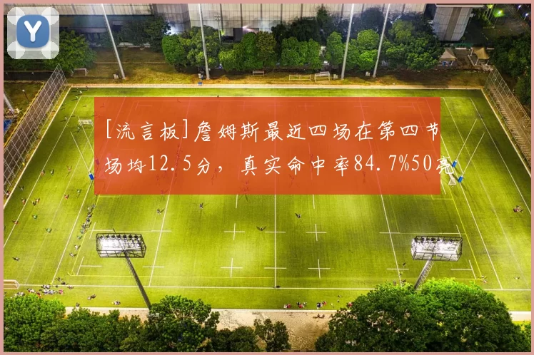 [流言板]詹姆斯最近四场在第四节场均12.5分，真实命中率84.7%50亮470回复