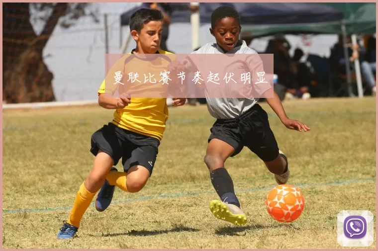 曼联比赛节奏起伏明显