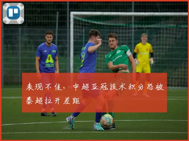 表现不佳，中超亚冠技术积分恐被泰超拉开差距