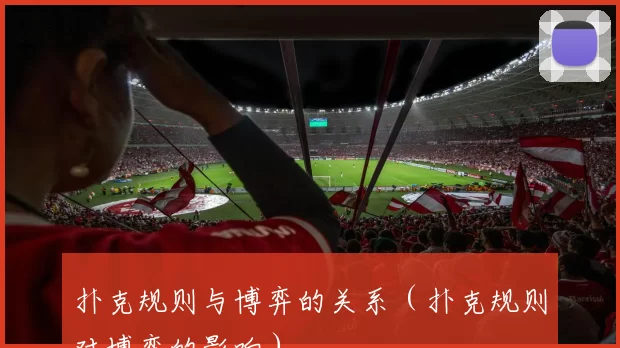 扑克规则与博弈的关系（扑克规则对博弈的影响）