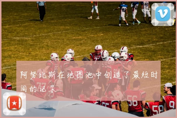 阿努比斯在地图池中创造了最短时间的记录