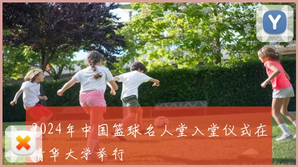 2024年中国篮球名人堂入堂仪式在清华大学举行
