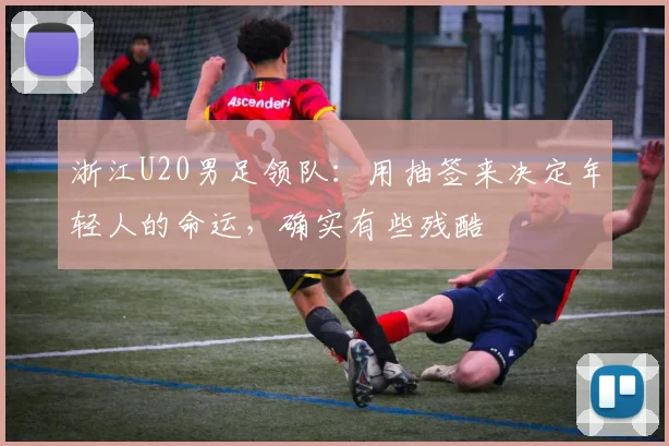 浙江U20男足领队：用抽签来决定年轻人的命运，确实有些残酷