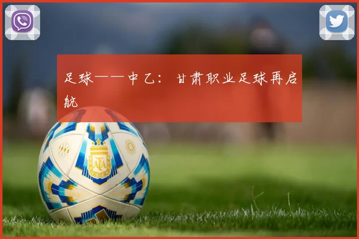 足球——中乙：甘肃职业足球再启航