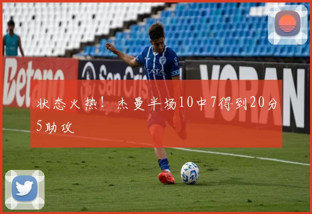 状态火热！杰曼半场10中7得到20分5助攻