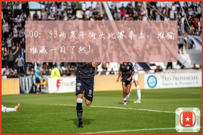 00：53两男子街头比赛拳击，谁输谁赢一目了然！