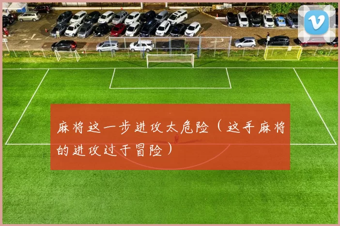 麻将这一步进攻太危险（这手麻将的进攻过于冒险）