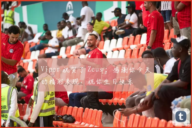 Viper 祝贺了 Zeus ：感谢你今天的精彩表现，祝你生日快乐
