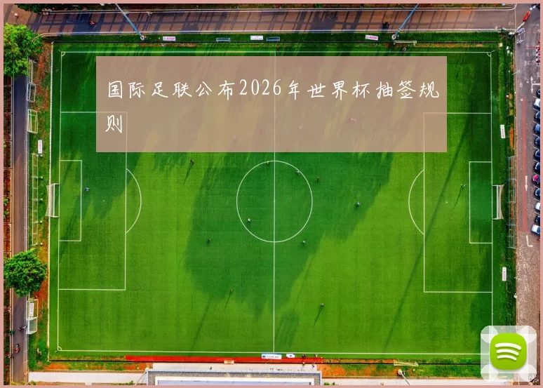 国际足联公布2026年世界杯抽签规则