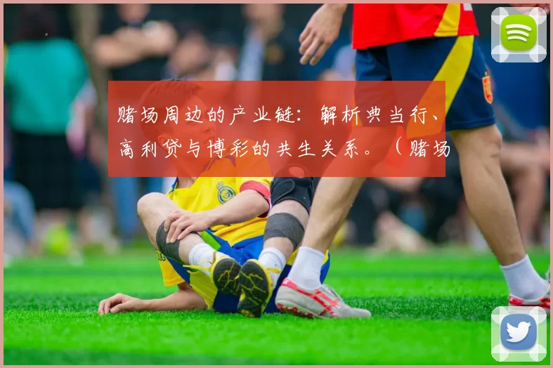 赌场周边的产业链：解析典当行、高利贷与博彩的共生关系。（赌场周边产业生态：典当行、高利贷与博彩的共生机制解读）