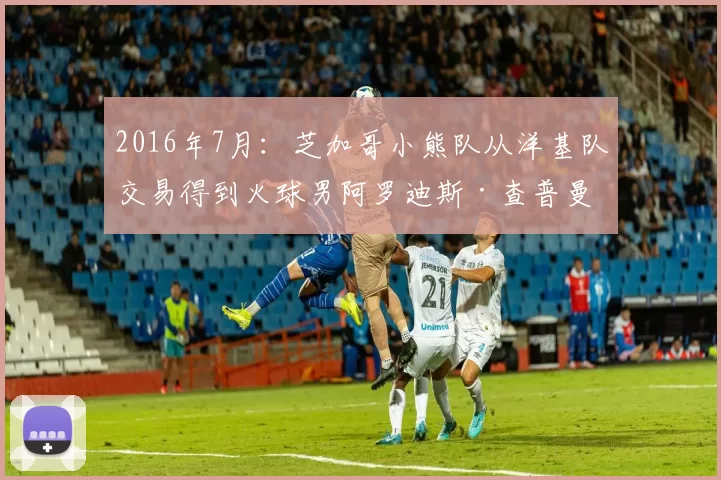 2016年7月：芝加哥小熊队从洋基队交易得到火球男阿罗迪斯·查普曼。