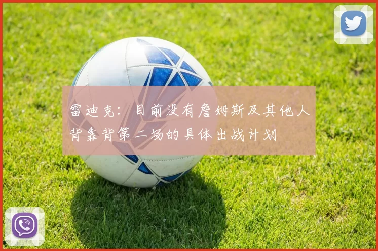 雷迪克：目前没有詹姆斯及其他人背靠背第二场的具体出战计划