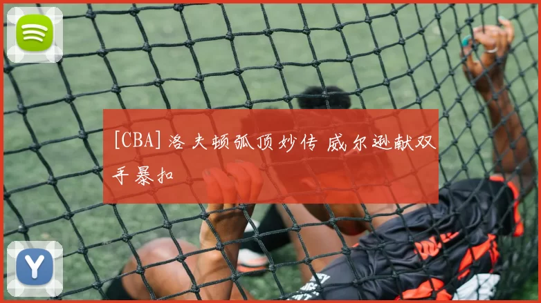 [CBA]洛夫顿弧顶妙传 威尔逊献双手暴扣