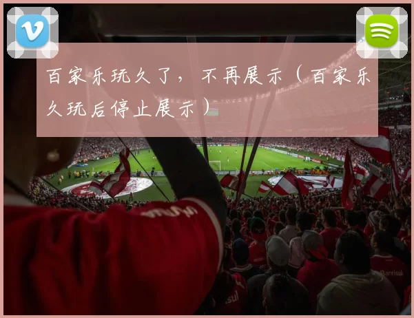 百家乐玩久了，不再展示（百家乐久玩后停止展示）
