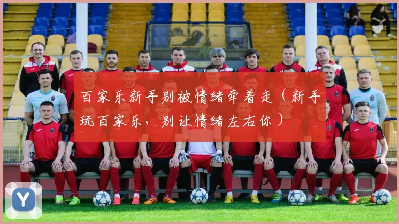 百家乐新手别被情绪牵着走（新手玩百家乐，别让情绪左右你）