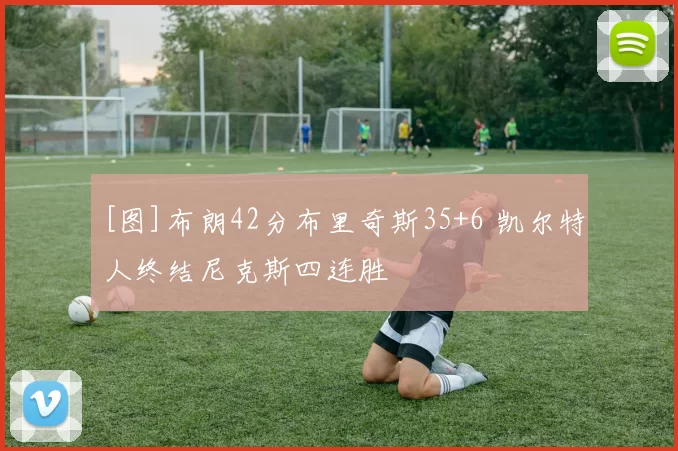 [图]布朗42分布里奇斯35+6 凯尔特人终结尼克斯四连胜