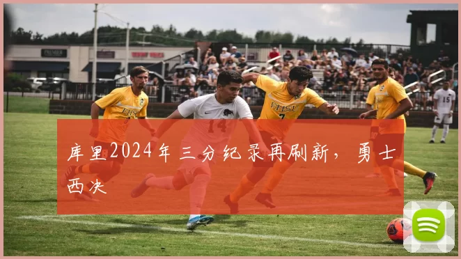 库里2024年三分纪录再刷新，勇士西决