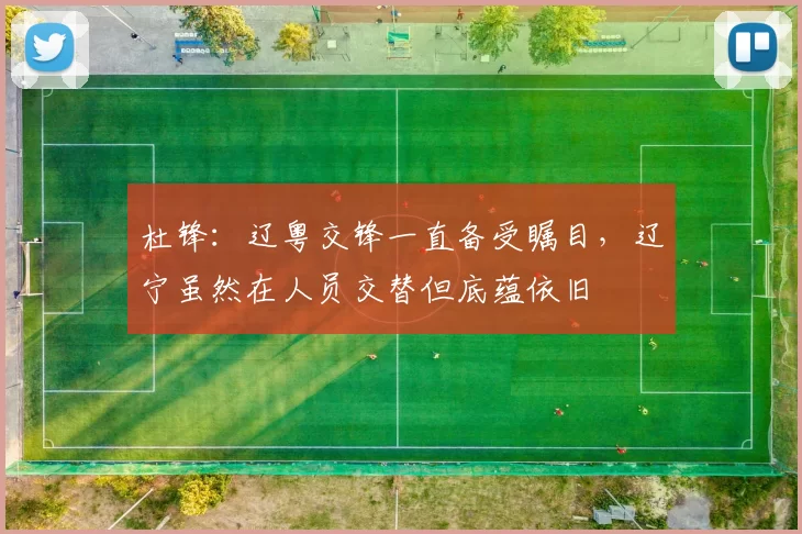 杜锋：辽粤交锋一直备受瞩目，辽宁虽然在人员交替但底蕴依旧