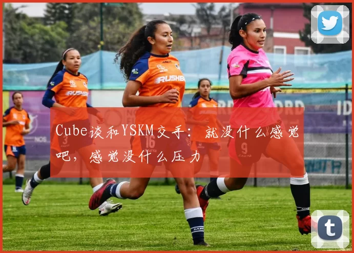Cube谈和YSKM交手：就没什么感觉吧，感觉没什么压力