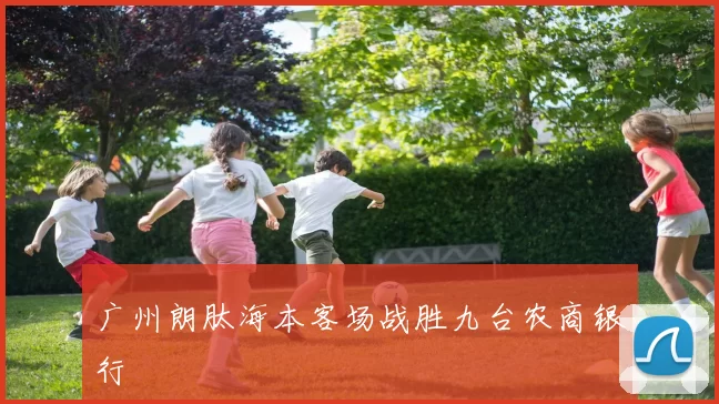 广州朗肽海本客场战胜九台农商银行