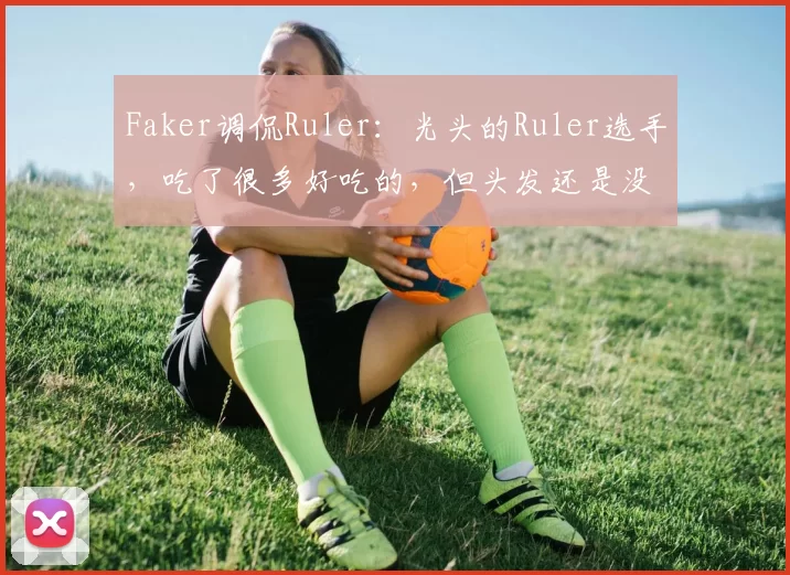 Faker调侃Ruler：光头的Ruler选手，吃了很多好吃的，但头发还是没长