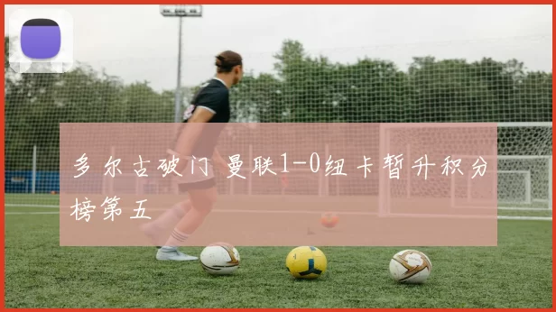 多尔古破门 曼联1-0纽卡暂升积分榜第五