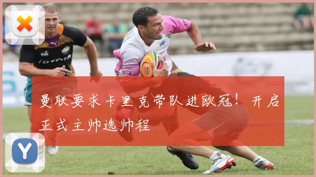 曼联要求卡里克带队进欧冠！开启正式主帅选帅程