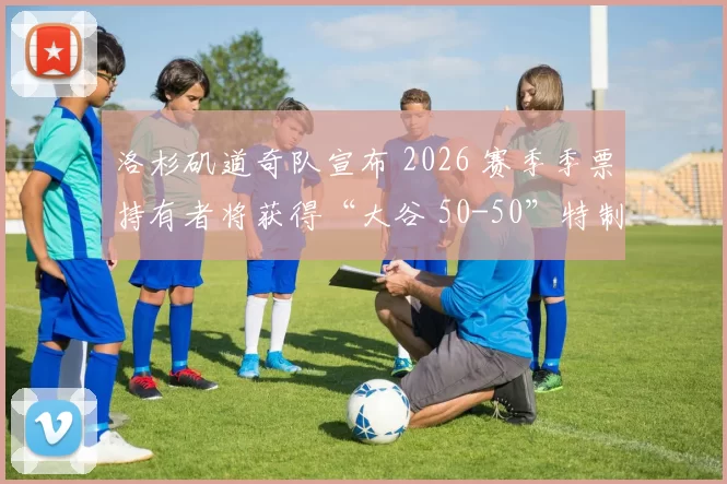 洛杉矶道奇队宣布 2026 赛季季票持有者将获得“大谷 50-50”特制纪念金币
