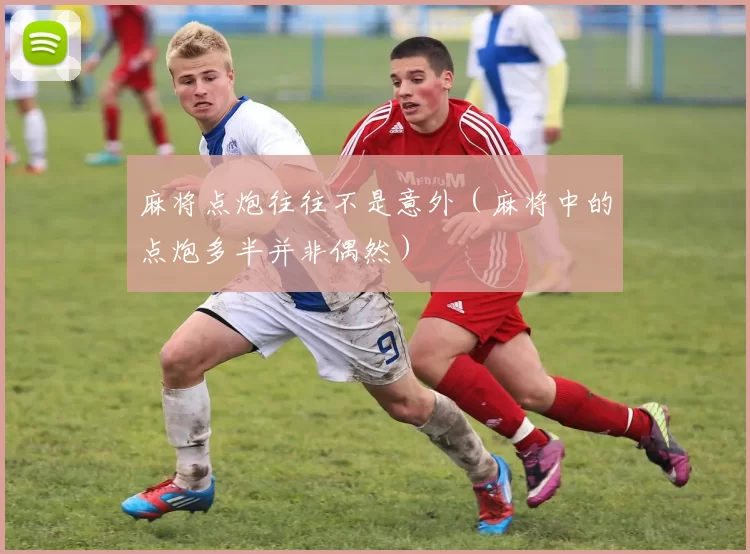 麻将点炮往往不是意外（麻将中的点炮多半并非偶然）