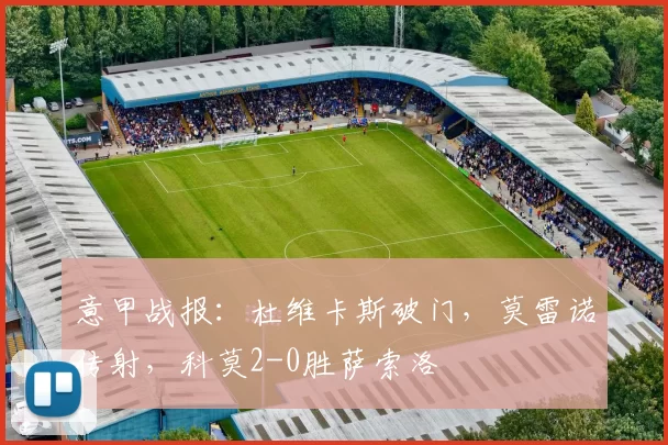 意甲战报：杜维卡斯破门，莫雷诺传射，科莫2-0胜萨索洛