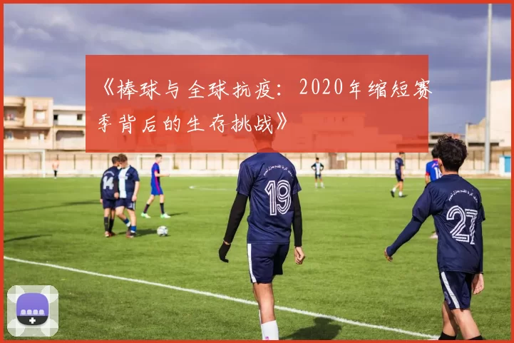 《棒球与全球抗疫：2020年缩短赛季背后的生存挑战》