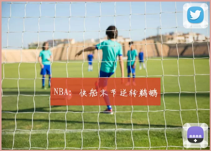 NBA：快船末节逆转鹈鹕