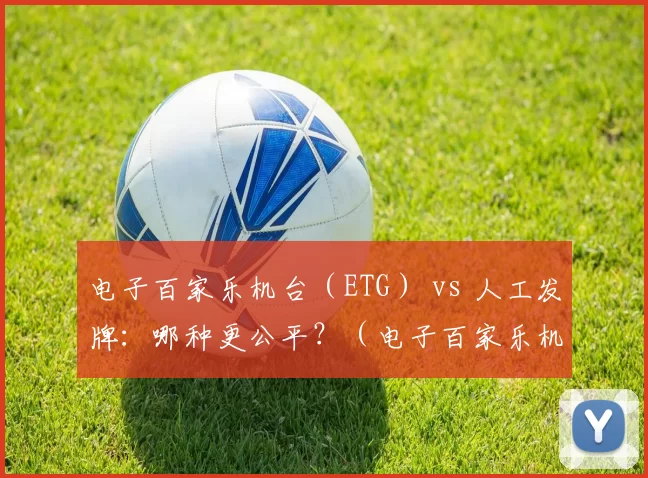 电子百家乐机台（ETG） vs 人工发牌：哪种更公平？（电子百家乐机台（ETG）与真人发牌：究竟谁更公平？）