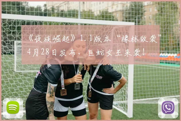 《夜族崛起》1.1版本“橡林敌袭” 4月28日发布，巨蛇女王来袭！